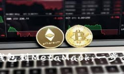 轻松导入火币钱包到MetaMask：一步步教你如何操作