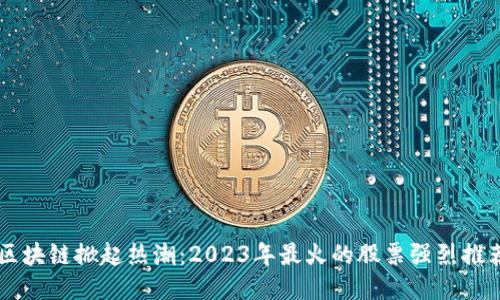 区块链掀起热潮：2023年最火的股票强烈推荐