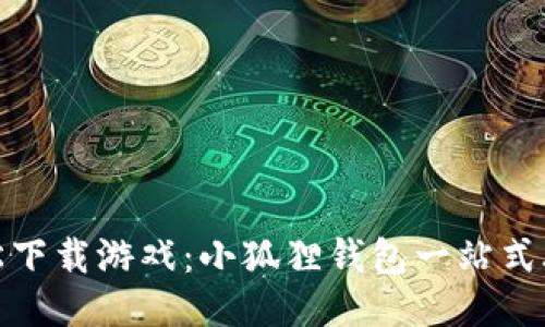 轻松下载游戏：小狐狸钱包一站式攻略