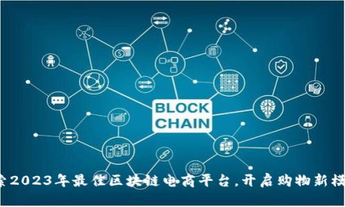 探索2023年最佳区块链电商平台，开启购物新模式！