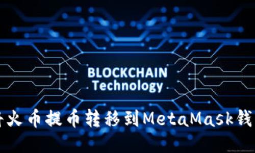 快速轻松地将火币提币转移到MetaMask钱包的终极指南