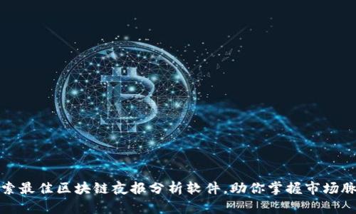 探索最佳区块链夜报分析软件，助你掌握市场脉动