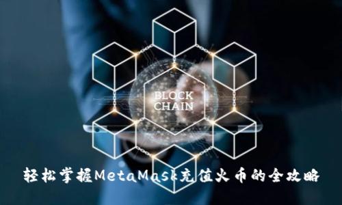 轻松掌握MetaMask充值火币的全攻略