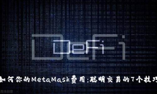 如何你的MetaMask费用：聪明交易的7个技巧