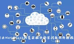 解决MetaMask浏览器插件安装