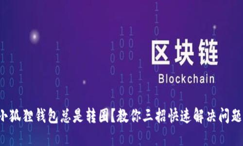 小狐狸钱包总是转圈？教你三招快速解决问题！