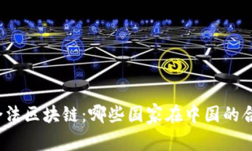 探索全球合法区块链：哪些国家在中国的合法范围内？