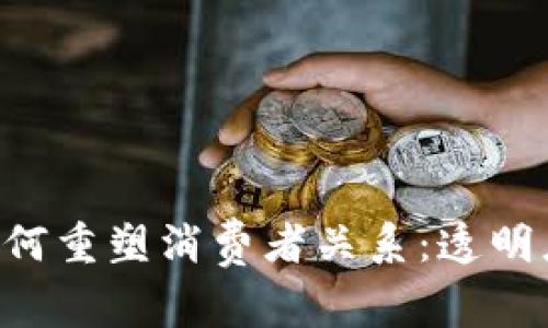 探索区块链如何重塑消费者关系：透明度、信任与参与