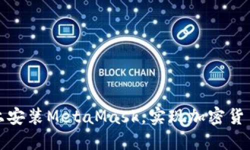 如何在知乎上安装MetaMask，实现加密货币的便捷管理