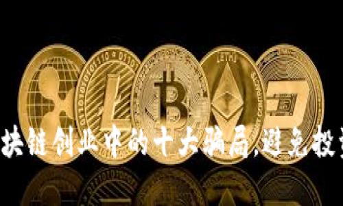 揭露区块链创业中的十大骗局，避免投资陷阱！