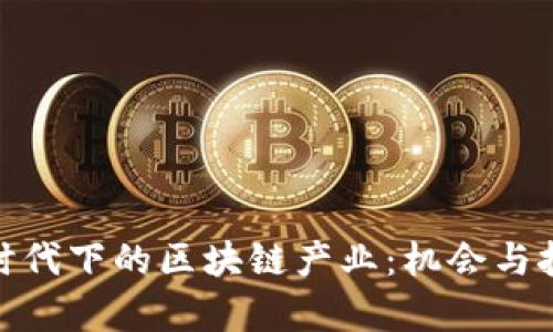 探索新时代下的区块链产业：机会与挑战并存