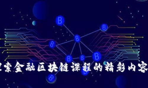 深入探索金融区块链课程的精彩内容与应用
