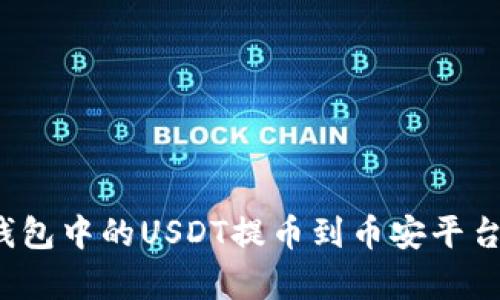 如何将小狐狸钱包中的USDT提币到币安平台？详细步骤解析