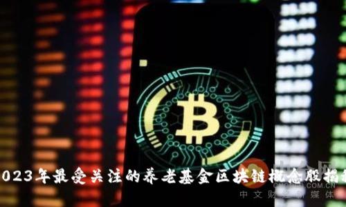 2023年最受关注的养老基金区块链概念股揭秘