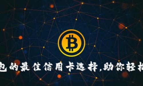 探寻小狐狸钱包的最佳信用卡选择，助你轻松管理数字资产