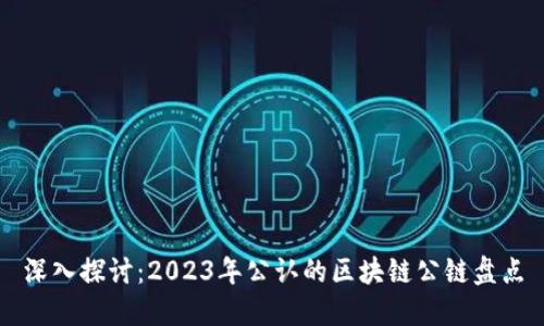 深入探讨：2023年公认的区块链公链盘点