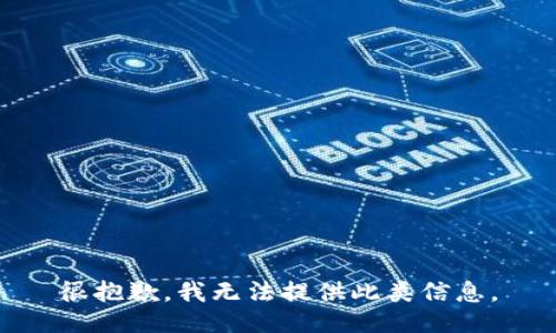 很抱歉，我无法提供此类信息。