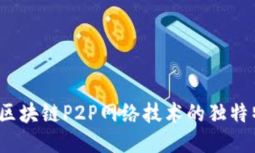 深入探讨：区块链P2P网络技术的独特特点与应用