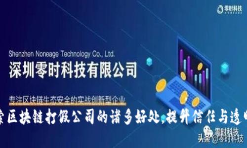 探索区块链打假公司的诸多好处，提升信任与透明度