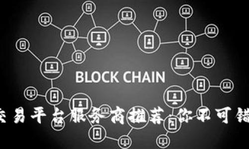 顶尖区块链交易平台服务商推荐：你不可错过的5大公司