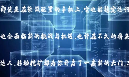 baioti揭开区块链移动挖矿系统的神秘面纱：如何在移动设备上轻松挖矿/baioti
区块链,移动挖矿,挖矿系统,加密货币,移动设备/guanjianci

引言：挖矿不再局限于电脑
在这个数字经济迅速发展的时代，区块链技术如雨后春笋般层出不穷，人们对加密货币的兴趣日益浓厚。而挖矿，这一让许多人梦寐以求的方式，似乎也开始从PC走向移动平台。想不想知道，区块链移动挖矿系统到底有哪些？又是如何颠覆传统挖矿方式的？今天，就让我们一起探索这个迷人的世界。

传统挖矿的局限性
在深入移动挖矿之前，咱们先来聊聊传统挖矿。大多数人了解的挖矿，往往是在功耗高昂的计算机上进行。显卡、ASIC矿机等专业设备所需的电量和散热处理，可不是一般家庭能够承受的。这就让很多只想试试运气的小伙伴望而却步，毕竟谁愿意为了挖矿而购买昂贵的设备、支付高额的电费呢？

移动挖矿的崛起
随着智能手机性能的飞速提升，越来越多的区块链项目开始探索移动挖矿的可能性。移动设备不仅随时随地可以用来挖矿，而且操作简便，大大降低了技术门槛。而且，许多人可能已经在不知不觉中参与到了移动挖矿的狂潮中！

区块链移动挖矿系统的优势
移动挖矿系统有几个显著的优势，值得我们逐一分析。
ul
    listrong随时随地/strong: 手机是现代人日常生活中不可或缺的一部分。无论是在公交车上、咖啡馆还是自家沙发上，只要有网络，就能随时随地进行挖矿。/li
    listrong成本低廉/strong: 由于许多移动挖矿应用不会消耗大量的设备资源，用户不需要购买昂贵的矿机。只要有智能手机，就能开始挖矿。/li
    listrong用户友好/strong: 许多移动挖矿应用设计得非常直观，适合所有人使用。即使你对技术一窍不通，也能轻松上手。/li
/ul

流行的移动挖矿应用
接下来，我们就来深入探讨一些流行的区块链移动挖矿应用。虽然这些应用各有特点，但其核心功能都是让用户在移动设备上参与挖矿。

h41. Pi Network/h4
Pi Network 是一个颇受欢迎的移动挖矿项目。它的最大亮点就是用户几乎零成本就能开始挖矿。用户只需要下载其应用并注册，点击几个按钮，就能开始每小时赚取Pi币。其操作界面简单易懂，令众多小白用户也能轻松上手。

h42. phoneum/h4
Phoneum 以其全新的加密货币概念脱颖而出。用户不仅可以通过手机挖矿，还可以通过其平台进行交易，参与游戏，获取额外的收入。最吸引人的是，Phoneum 的挖矿与游戏的结合，使更多用户乐在其中。

h43. Bitcoin Mobile Miner/h4
Bitcoin Mobile Miner 是一款专注于比特币挖矿的移动应用。尽管它的挖矿速度相对较慢，但仍然吸引了一部分小投资者。通过使用这款软件，你不仅可以深入了解比特币的挖矿机制，还能在此过程中获得一些实际的比特币收益。

h44. Bitminer/h4
Bitminer 允许用户通过其移动应用进行比特币挖矿。它的特色在于即使你没有强大的设备，只要你的手机下载和使用它，就能逐渐积累比特币。虽然收益不算丰厚，但对于想要了解比特币的用户来说，这无疑是一个不错的选择。

h45. Crypto Miner/h4
作为一款全功能的加密货币挖矿工具，Crypto Miner 提供多种币种的挖矿选择。用户可以根据自己的喜好选择挖矿的币种，即使是在较低配置的手机上，它也能稳定运行。很多用户反映，使用它的同时也能了解挖矿的基本知识。

未来的移动挖矿
虽然目前的移动挖矿系统已经开始显露出一定的潜力，但它的未来依旧充满不确定性。随着区块链技术的不断演进，移动挖矿也会面临新的挑战与机遇。也许在不久的将来，我们会看到更多创新的挖矿模式，能让普通用户更轻松地参与到这一新兴市场中。

结语：人人都能成为挖矿者
区块链移动挖矿系统的出现，使得曾经高高在上的挖矿活动变得触手可及。无论你是刚接触加密货币的新手，还是老牌的挖矿达人，移动挖矿都为你开启了一扇新的大门。只要简单的下载几款应用，就能在移动设备上开始你的挖矿之旅。别犹豫，未来已来，快来加入这个新兴的潮流吧！