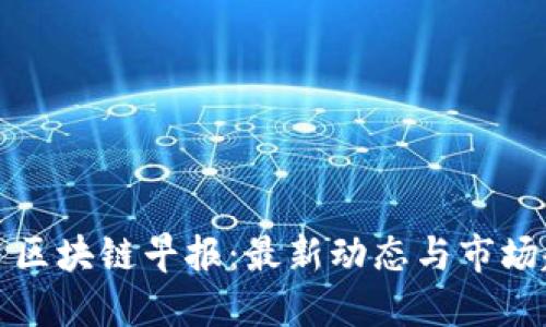 每日区块链早报：最新动态与市场趋势