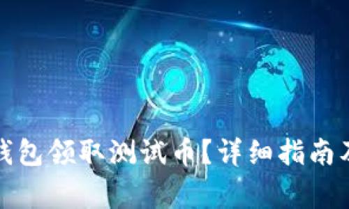 如何在小狐狸钱包领取测试币？详细指南及常见问题解答