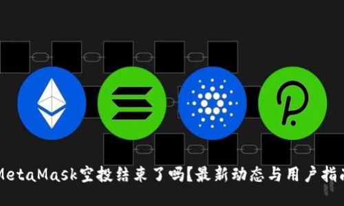 MetaMask空投结束了吗？最新动态与用户指南