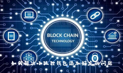 如何解决小狐狸钱包添加好友的问题