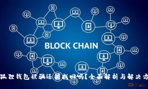 小狐狸钱包被骗还能找回吗？全面解析与解决方案