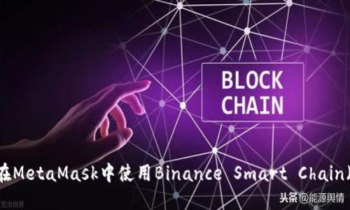 如何在MetaMask中使用Binance Smart Chain（BSC）
