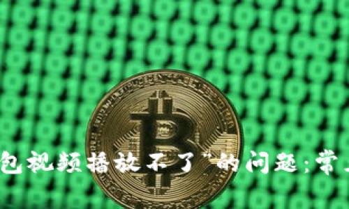 解决“小狐狸零钱包视频播放不了”的问题：常见原因及解决方案