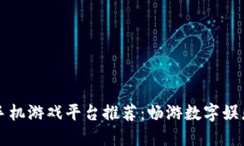 区块链手机游戏平台推荐：畅游数字娱乐新世界