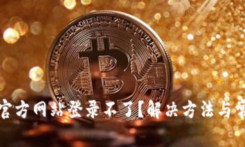 小狐狸钱包官方网站登录不了？解决方法与常见问题汇总