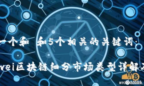 思考一个和 和5个相关的关键词：

bianwei区块链细分市场类型详解及应用