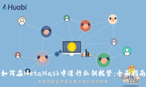 如何在MetaMask中进行私钥托管：全面指南