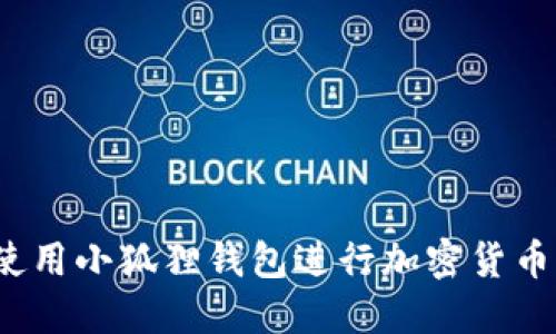 如何使用小狐狸钱包进行加密货币交易？