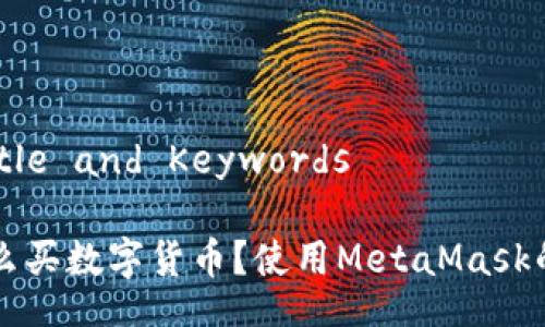 Bianyi Title and Keywords

Title: 怎么买数字货币？使用MetaMask的详细指南