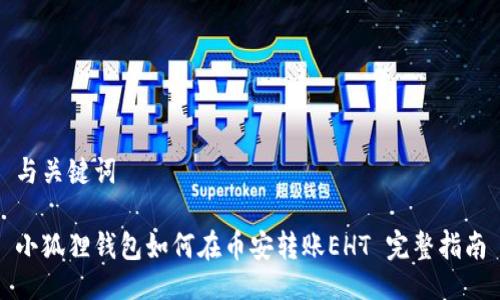 与关键词

小狐狸钱包如何在币安转账EHT 完整指南