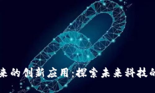 区块链未来的创新应用：探索未来科技的无限可能