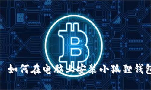 : 如何在电脑上安装小狐狸钱包