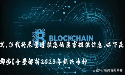 可能无法完整使用给定格式，但我将尽量遵循您的要求提供信息。以下是根据您的要求生成的内容：

区块链新加密货币领域有哪些？全景解析2023年新兴币种