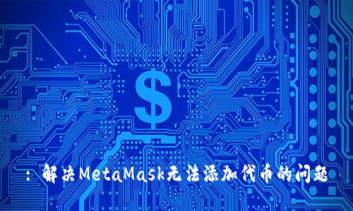 : 解决MetaMask无法添加代币的问题