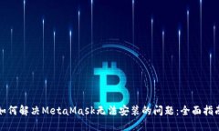 如何解决MetaMask无法安装的