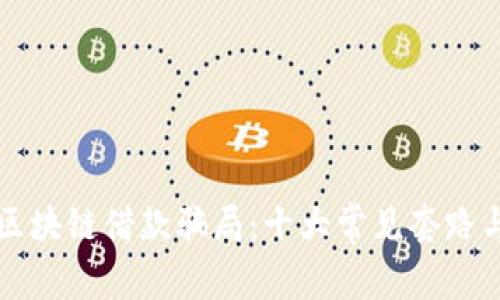 如何识别区块链借款骗局：十大常见套路与防范指南