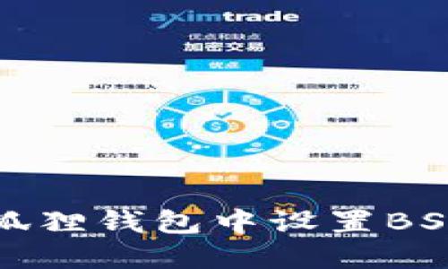 如何在手机小狐狸钱包中设置BSC（币安智能链）