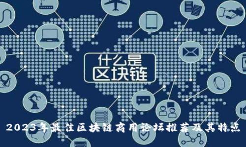 2023年最佳区块链商用论坛推荐及其特点
