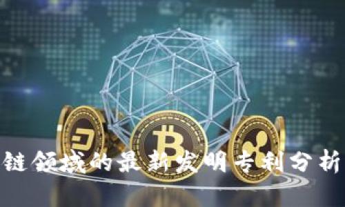 : 区块链领域的最新发明专利分析与趋势