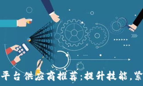   
区块链教学平台供应商推荐：提升技能，紧跟时代潮流