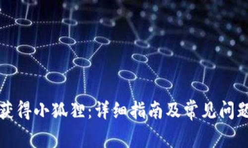 如何获得小狐狸：详细指南及常见问题解答